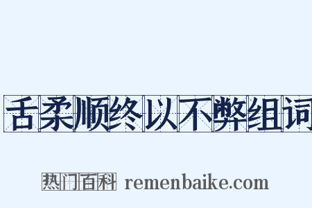 舌柔顺终以不弊组词是什么意思的图片